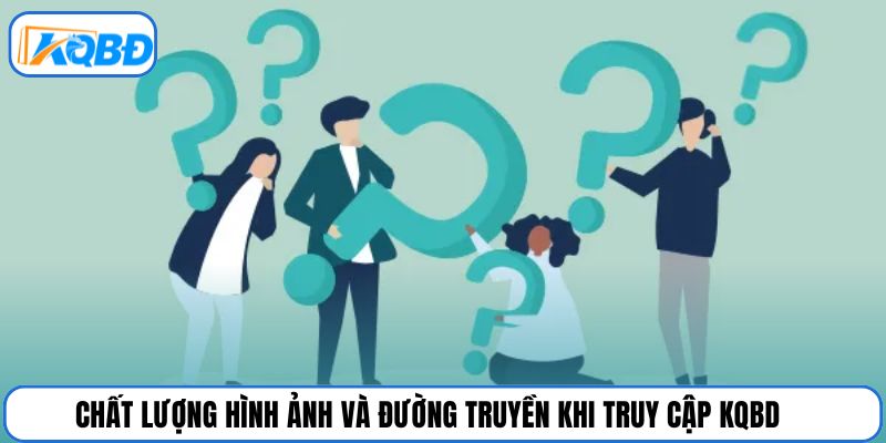 Chất lượng hình ảnh và đường truyền khi truy cập KQBD