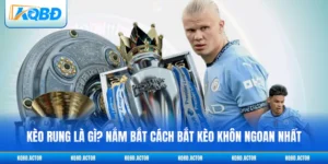 Kèo Rung Là Gì? Nắm Bắt Cách Bắt Kèo Khôn Ngoan Nhất