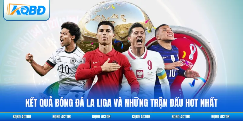 Kết quả bóng đá La Liga và những trận đấu hot nhất