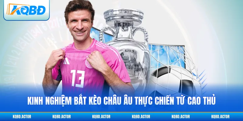 Kinh nghiệm bắt kèo châu Âu thực chiến từ cao thủ