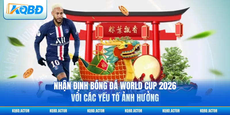Nhận định bóng đá World Cup 2026 với các yếu tố ảnh hưởng
