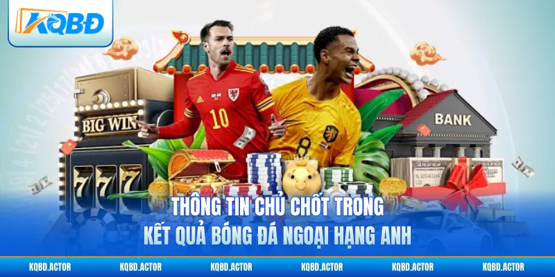 Thông tin chủ chốt trong kết quả bóng đá Ngoại hạng Anh