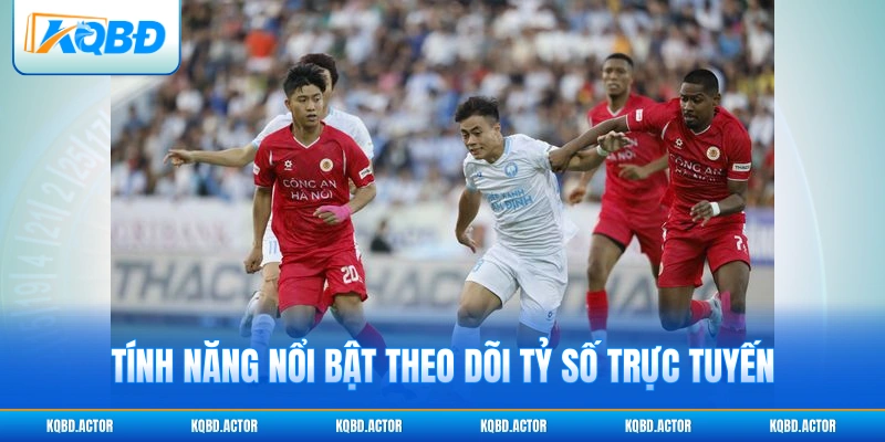 Tính năng nổi bật theo dõi tỷ số trực tuyến