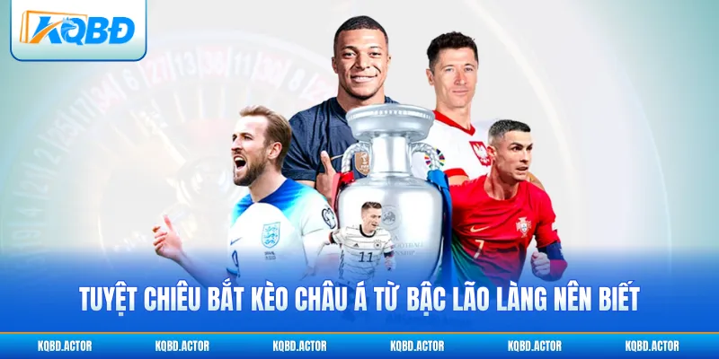 Tuyệt chiêu bắt kèo châu Á từ bậc lão làng nên biết