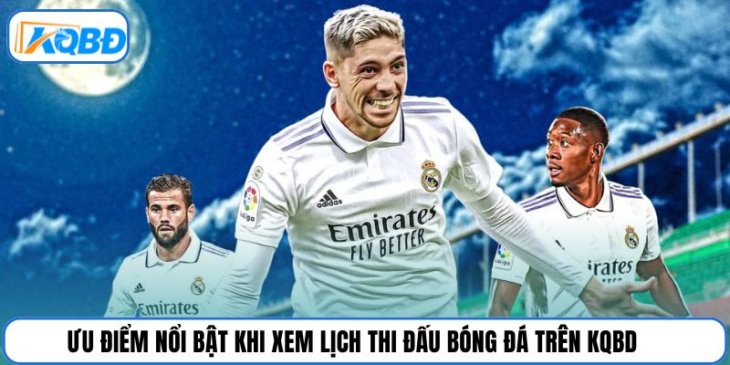 Ưu điểm nổi bật khi xem lịch thi đấu bóng đá trên KQBD