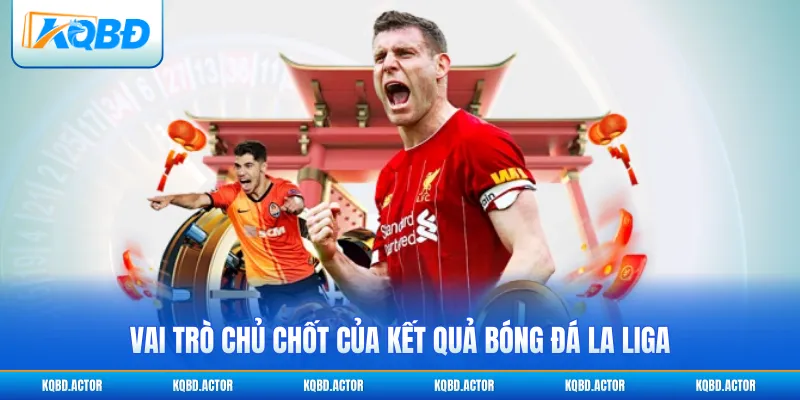 Vai trò chủ chốt của kết quả bóng đá La Liga