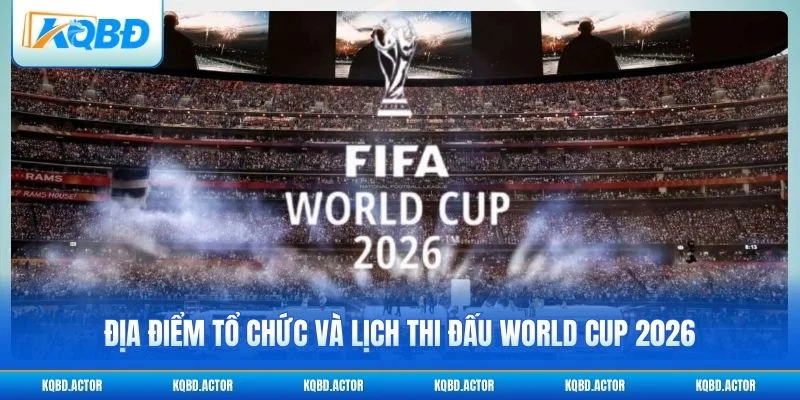 Địa điểm tổ chức và lịch thi đấu World Cup 2026