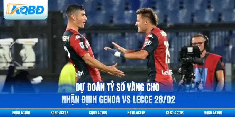 Dự đoán tỷ số vàng cho nhận định Genoa vs Lecce 28/02
