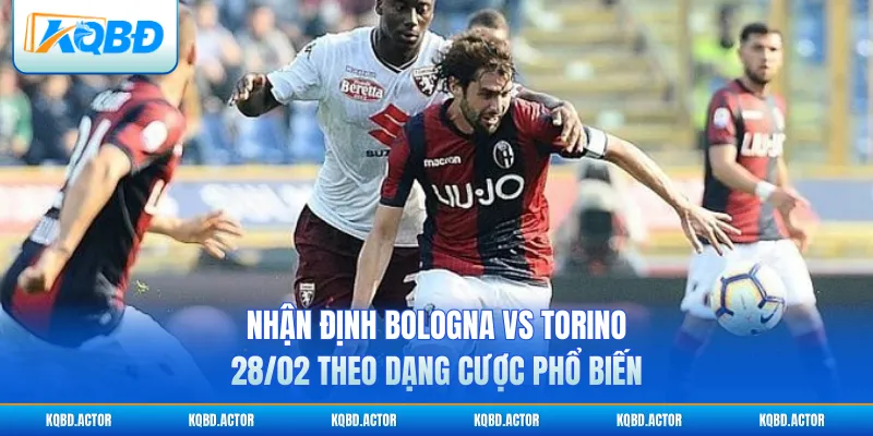Nhận định Bologna vs Torino 28/02 theo dạng cược phổ biến