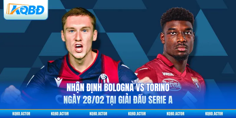 Nhận Định Bologna Vs Torino Ngày 28/02 Tại Giải Đấu Serie A