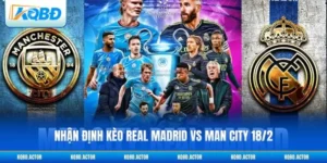 Nhận Định Kèo Real Madrid Vs Man City 18/2 Champions League