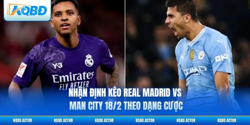 Nhận định kèo Real Madrid vs Man City 18/2 theo dạng cược