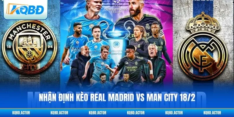 Nhận Định Kèo Real Madrid Vs Man City 18/2 Champions League