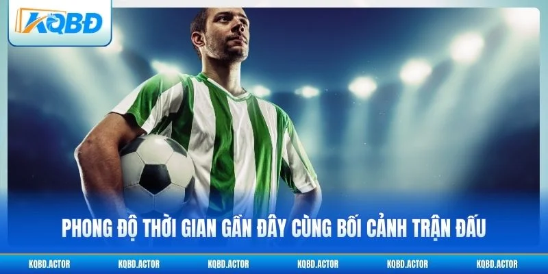 Phong độ gần đây và bối cảnh thi đấu