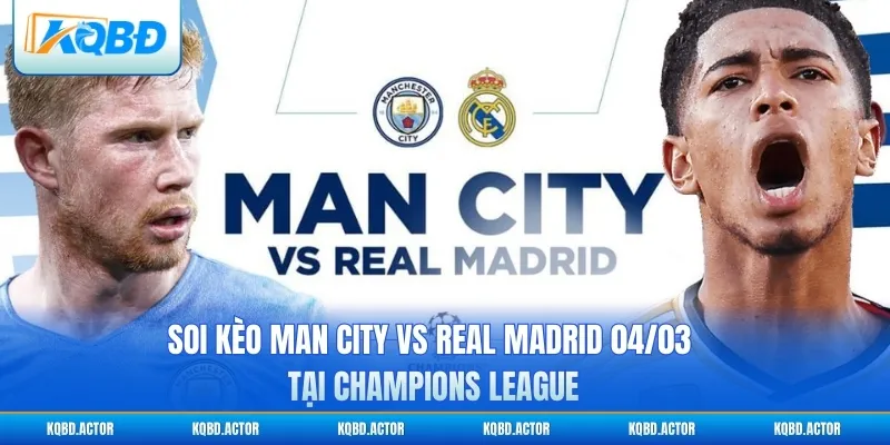 Soi Kèo Man City vs Real Madrid 04/03 Tại Champions League