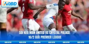 Soi Kèo Man United Vs Crystal Palace 16/2 Giải Premier League