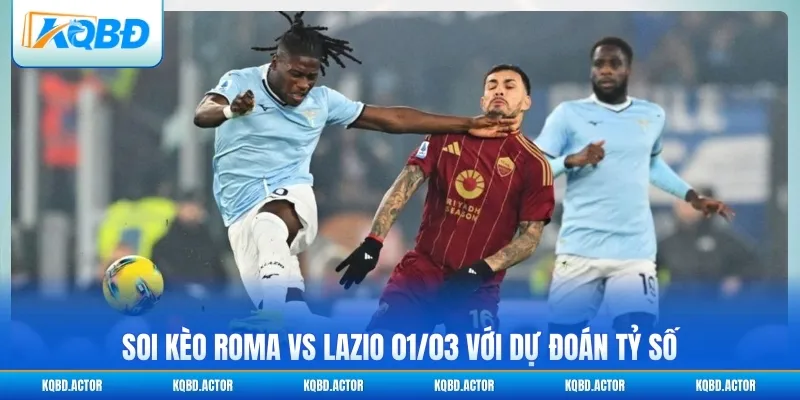 Soi kèo Roma vs Lazio 01/03 với dự đoán tỷ số