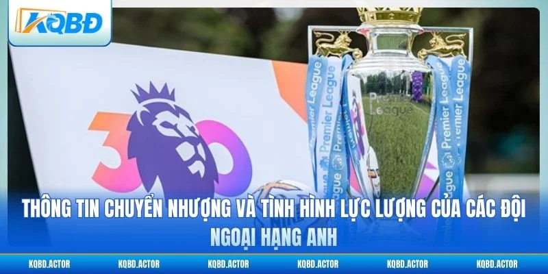 Tin chuyển nhượng và lực lượng các đội Ngoại hạng Anh