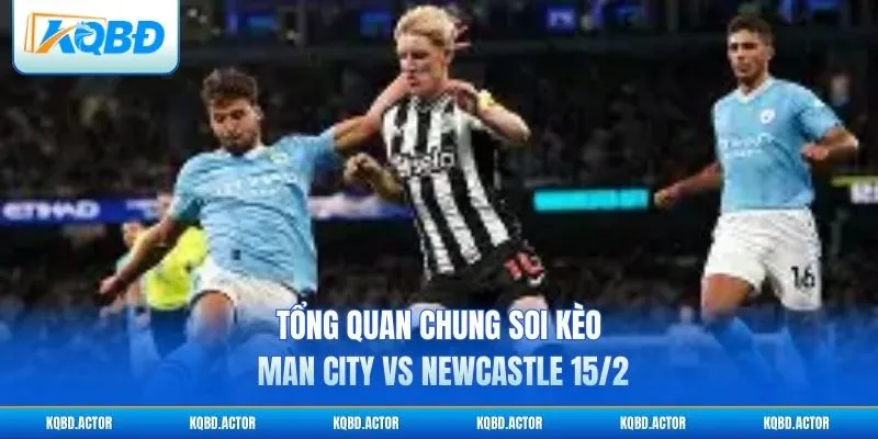 Tổng quan chung soi kèo Man City vs Newcastle 15/2