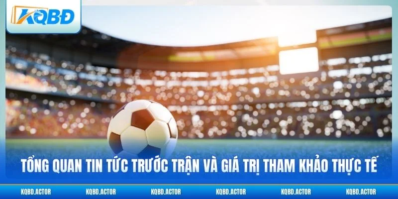 Tổng quan tin tức trước trận đấu và giá trị tham khảo