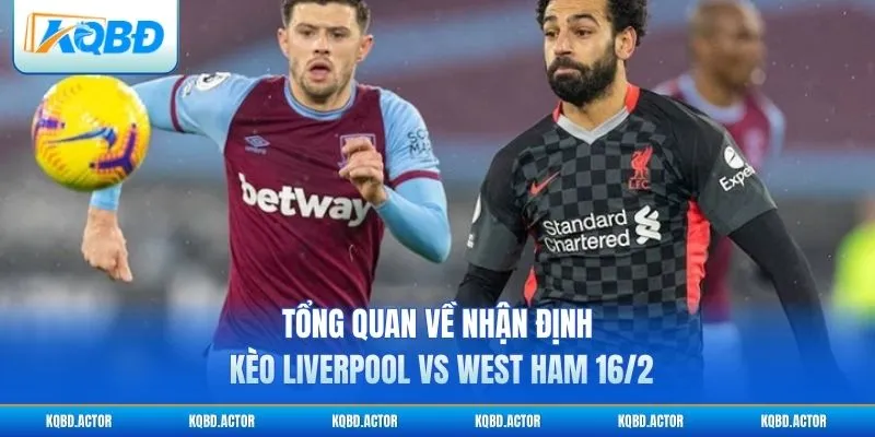 Tổng quan về nhận định kèo Liverpool vs West Ham 16/2