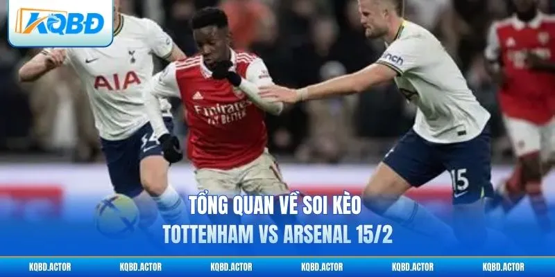 Tổng quan về soi kèo Tottenham vs Arsenal 15/2